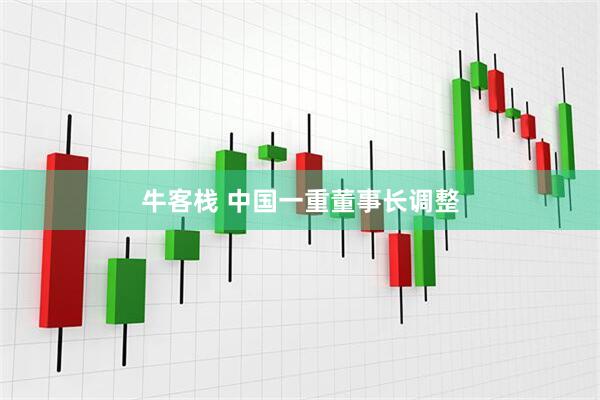 牛客栈 中国一重董事长调整
