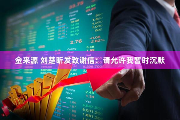 金来源 刘楚昕发致谢信：请允许我暂时沉默