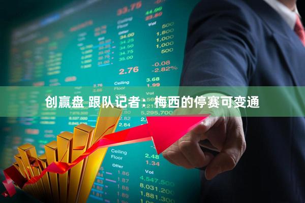 创赢盘 跟队记者：梅西的停赛可变通