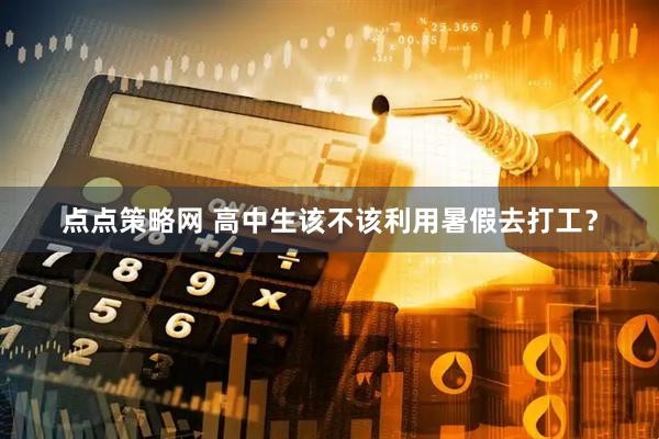 点点策略网 高中生该不该利用暑假去打工？