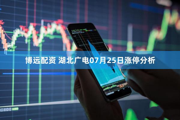 博远配资 湖北广电07月25日涨停分析