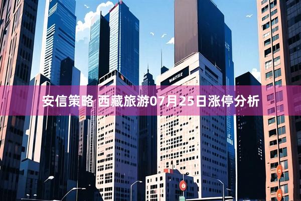 安信策略 西藏旅游07月25日涨停分析