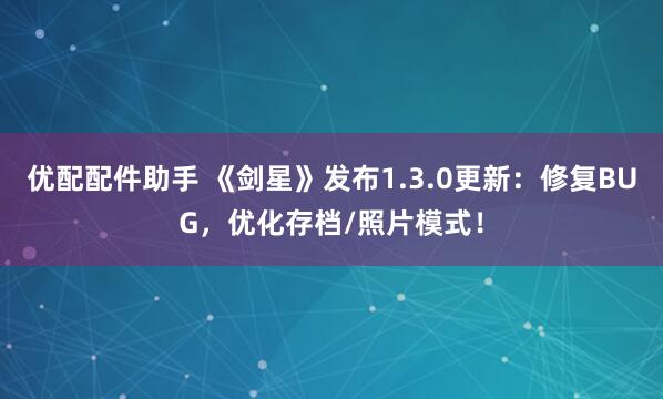 优配配件助手 《剑星》发布1.3.0更新：修复BUG，优化存档/照片模式！