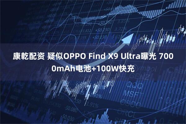 康乾配资 疑似OPPO Find X9 Ultra曝光 7000mAh电池+100W快充