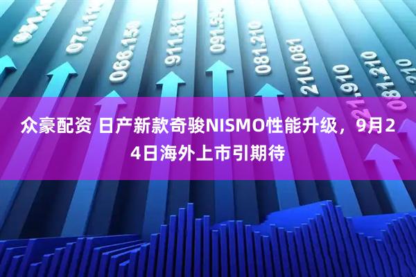 众豪配资 日产新款奇骏NISMO性能升级，9月24日海外上市引期待