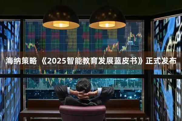 海纳策略 《2025智能教育发展蓝皮书》正式发布
