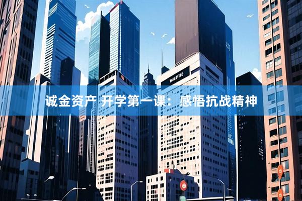 诚金资产 开学第一课：感悟抗战精神