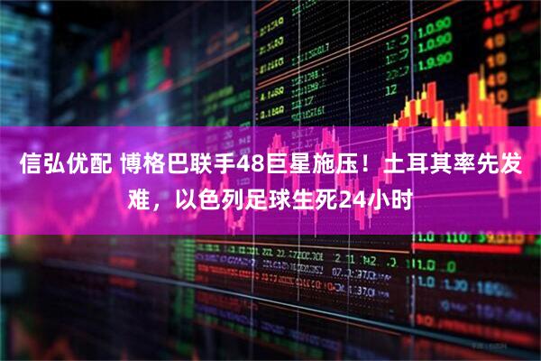 信弘优配 博格巴联手48巨星施压！土耳其率先发难，以色列足球生死24小时
