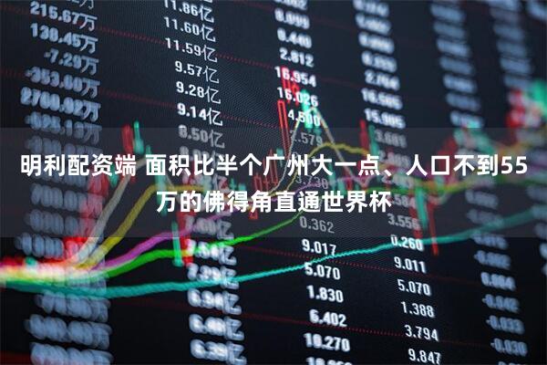 明利配资端 面积比半个广州大一点、人口不到55万的佛得角直通世界杯