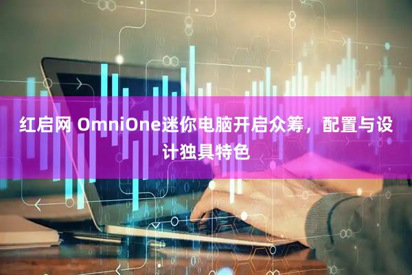 红启网 OmniOne迷你电脑开启众筹,配置与设计独具特色