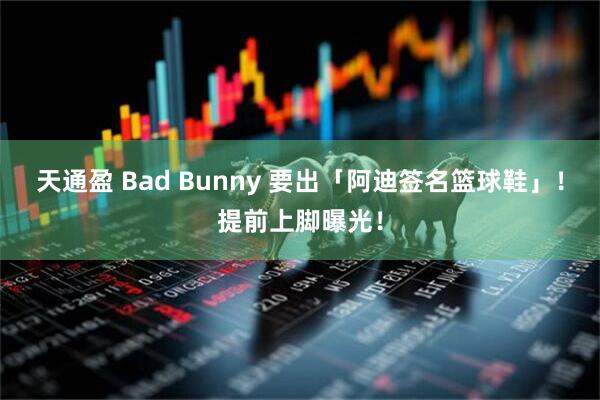 天通盈 Bad Bunny 要出「阿迪签名篮球鞋」！提前上脚曝光！
