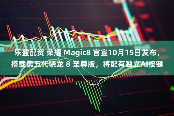 乐盈配资 荣耀 Magic8 官宣10月15日发布，搭载第五代骁龙 8 至尊版，将配有独立AI按键