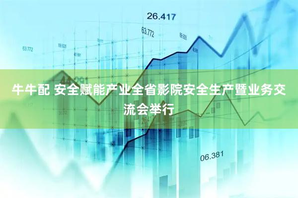 牛牛配 安全赋能产业　全省影院安全生产暨业务交流会举行